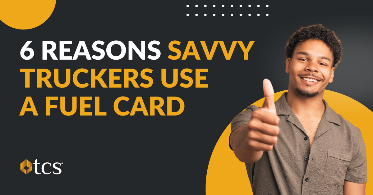 6 Big Reasons Savvy Truckers Use a Fuel Card: <br>The TCS Fuel Card Leads the Pack